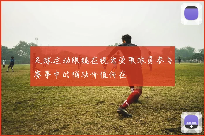 足球运动眼镜在视觉受限球员参与赛事中的辅助价值何在