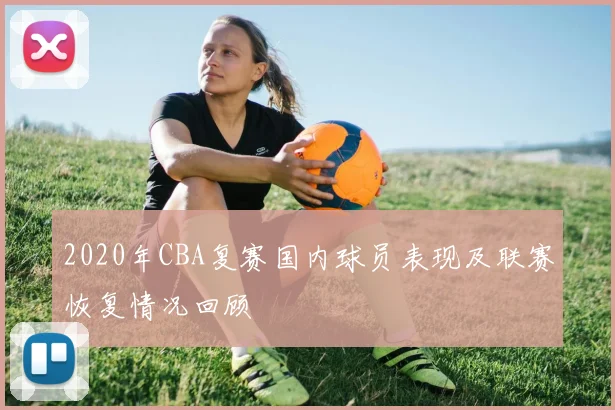 2020年CBA复赛国内球员表现及联赛恢复情况回顾