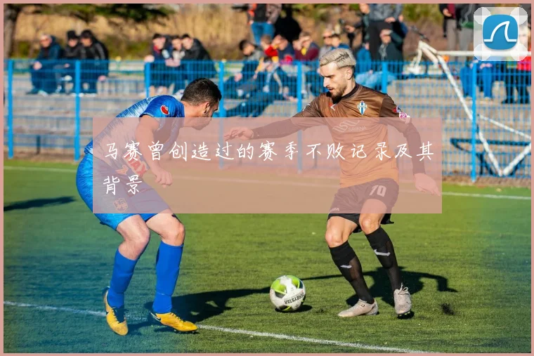 马赛曾创造过的赛季不败记录及其背景