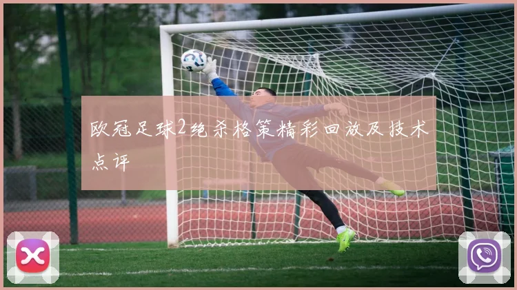欧冠足球2绝杀格策精彩回放及技术点评