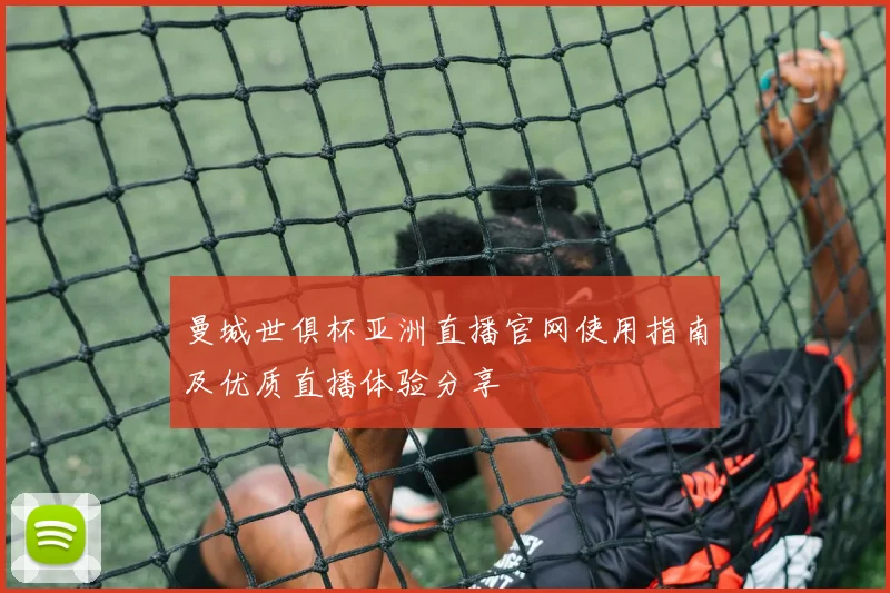 曼城世俱杯亚洲直播官网使用指南及优质直播体验分享