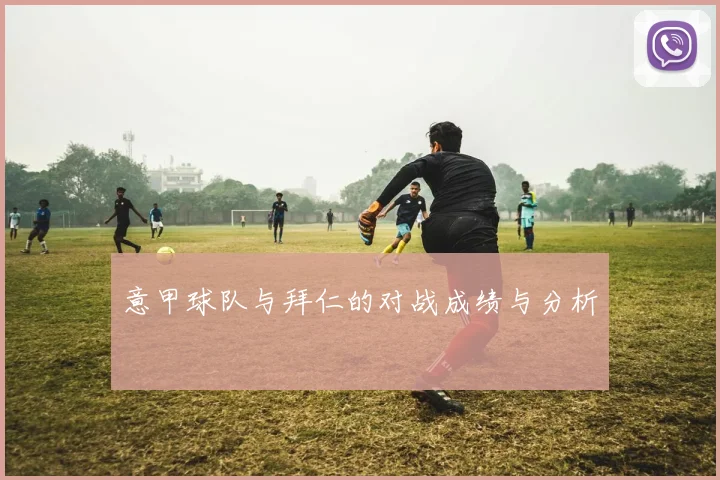 意甲球队与拜仁的对战成绩与分析