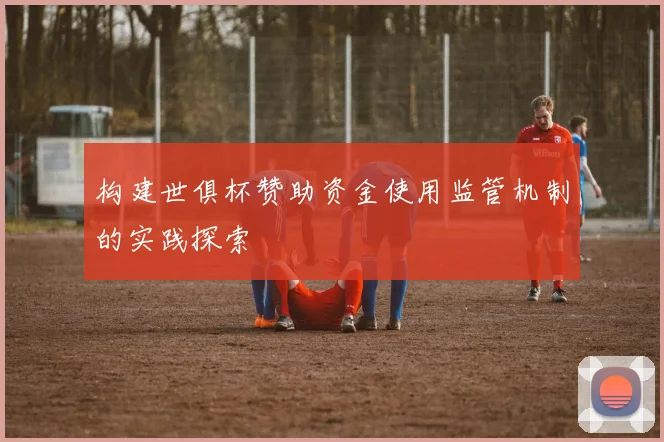 构建世俱杯赞助资金使用监管机制的实践探索