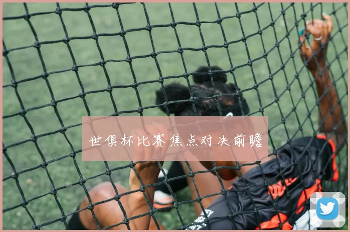世俱杯比赛焦点对决前瞻