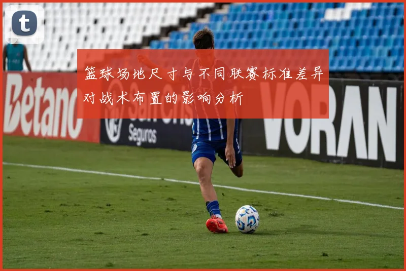 篮球场地尺寸与不同联赛标准差异对战术布置的影响分析